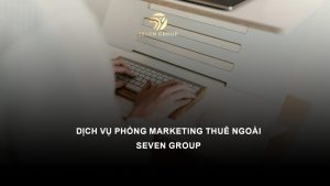 Dịch vụ phòng Marketing thuê ngoài - SEVEN GROUP